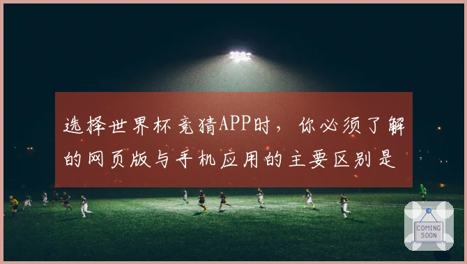 选择世界杯竞猜APP时，你必须了解的网页版与手机应用的主要区别是什么