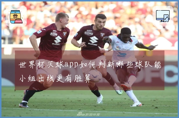 世界杯买球app如何判断哪些球队能小组出线更有胜算