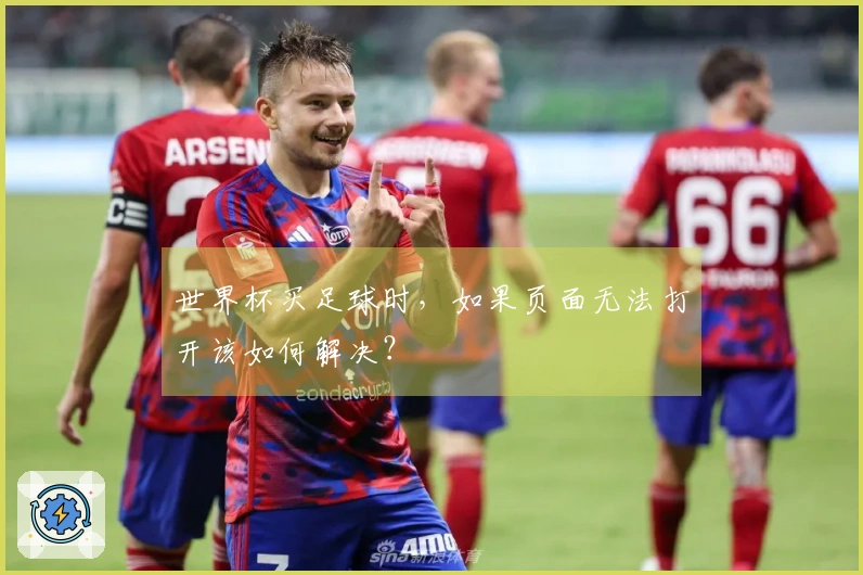 世界杯买足球时，如果页面无法打开该如何解决？